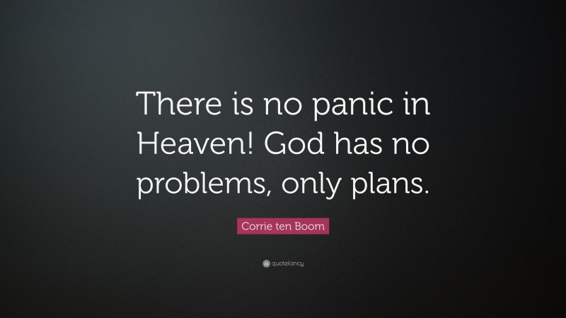 Corrie ten Boom Quote: “There is no panic in Heaven! God has no problems, only plans.”
