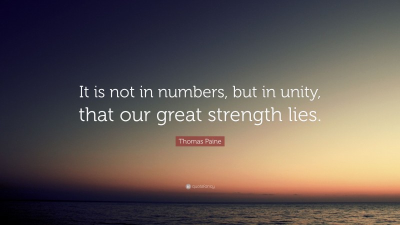 Thomas Paine Quote: “It is not in numbers, but in unity, that our great strength lies.”