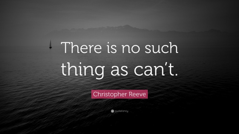Christopher Reeve Quote: “There is no such thing as can’t.”