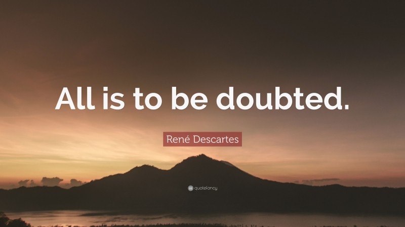 René Descartes Quote: “All is to be doubted.”