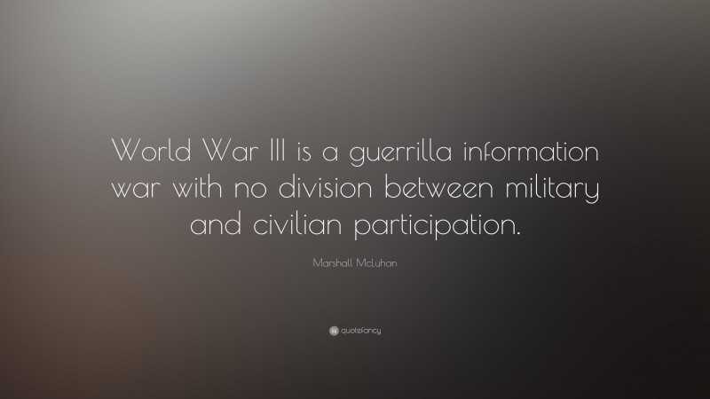 Marshall McLuhan Quote: “World War III is a guerrilla information war with no division between military and civilian participation.”