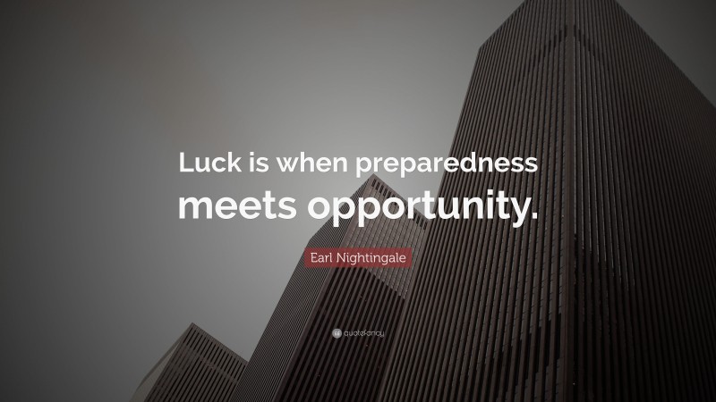 Earl Nightingale Quote: “Luck is when preparedness meets opportunity.”