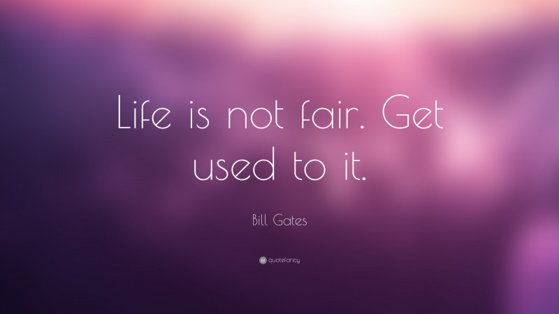 Bill Gates Quote: “Life is not fair. Get used to it.”