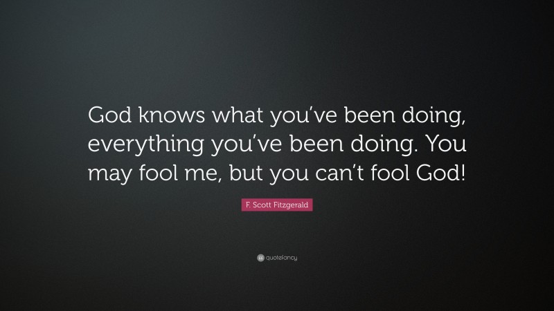 F. Scott Fitzgerald Quote: “God knows what you’ve been doing, everything you’ve been doing. You may fool me, but you can’t fool God!”