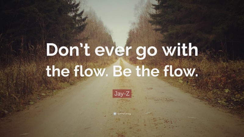 Jay-Z Quote: “Don’t ever go with the flow. Be the flow.”