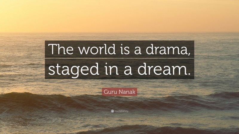 Guru Nanak Quote: “The world is a drama, staged in a dream.”