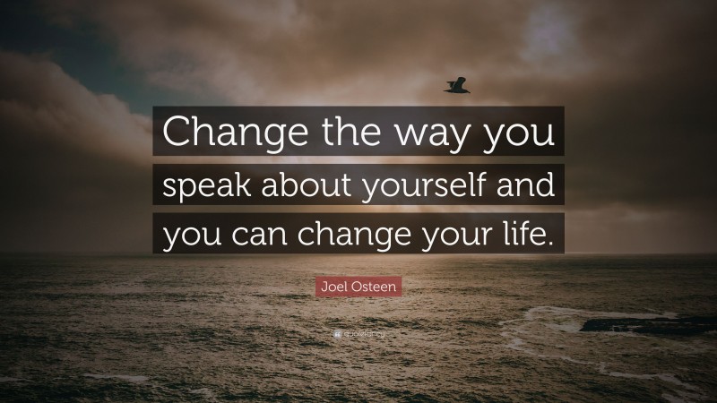 Joel Osteen Quote: “Change the way you speak about yourself and you can change your life.”