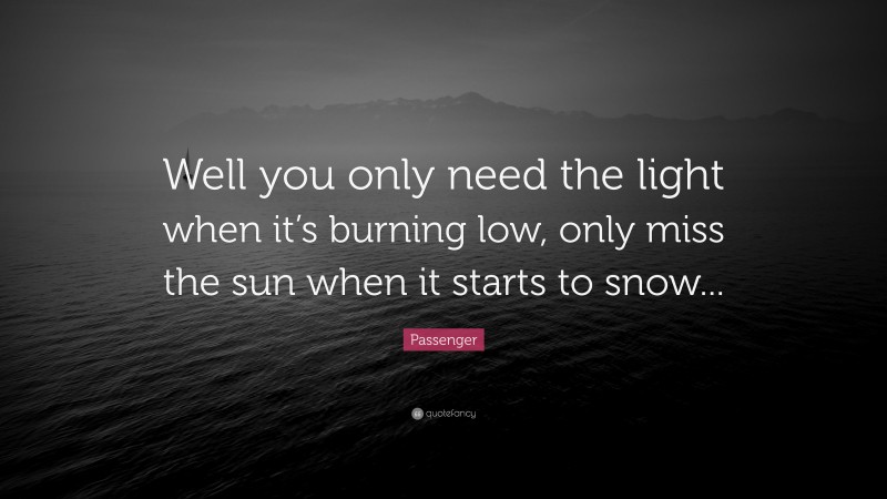 Passenger Quote: “Well you only need the light when it’s burning low, only miss the sun when it starts to snow...”