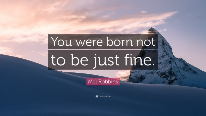 Mel Robbins Quote: “You were born not to be just fine.”