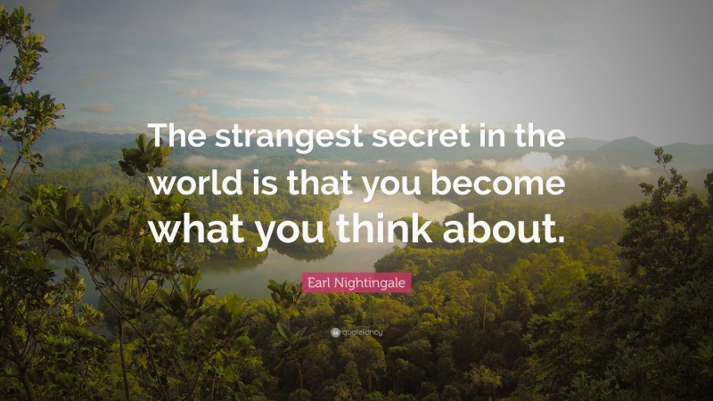 Earl Nightingale Quote: “The strangest secret in the world is that you become what you think about.”
