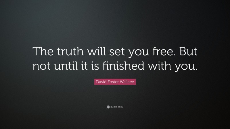 David Foster Wallace Quote: “The truth will set you free. But not until it is finished with you.”