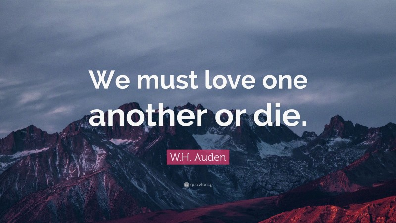 W.H. Auden Quote: “We must love one another or die.”