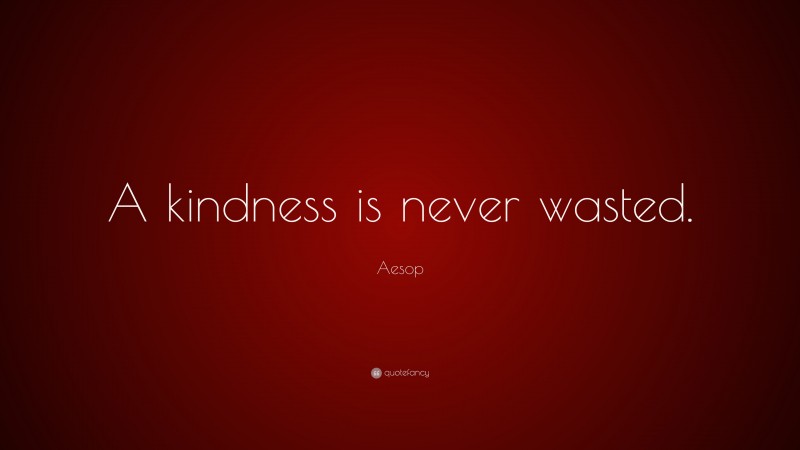 Aesop Quote: “A kindness is never wasted.”