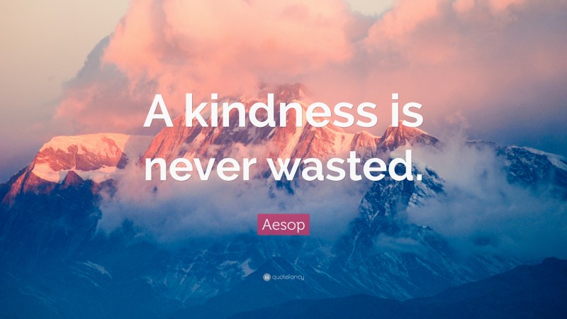 Aesop Quote: “A kindness is never wasted.”