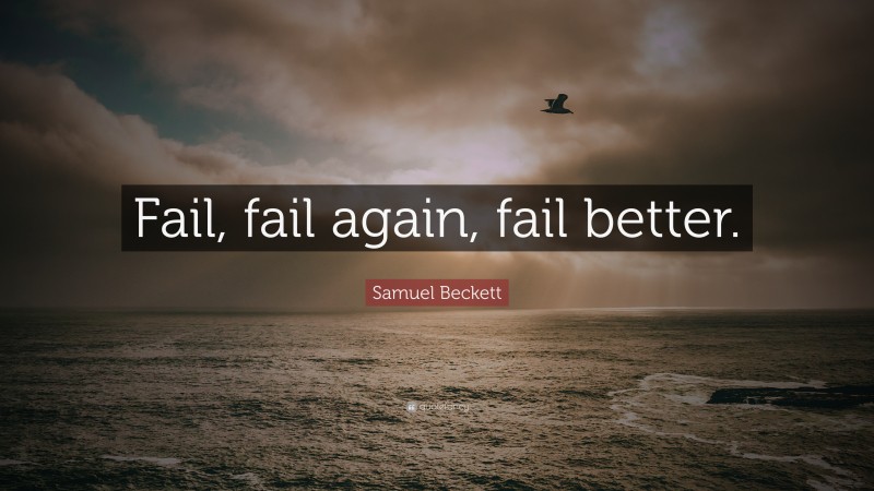 Samuel Beckett Quote: “Fail, fail again, fail better.”