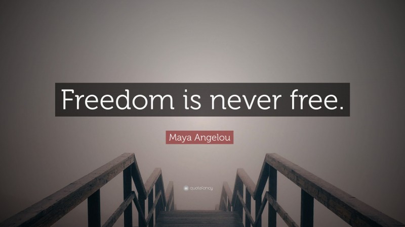 Maya Angelou Quote: “Freedom is never free.”