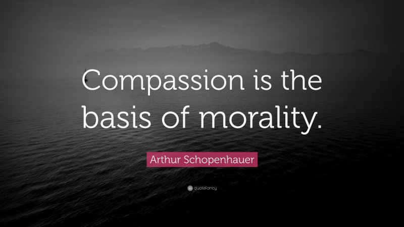 Arthur Schopenhauer Quote: “Compassion is the basis of morality.”