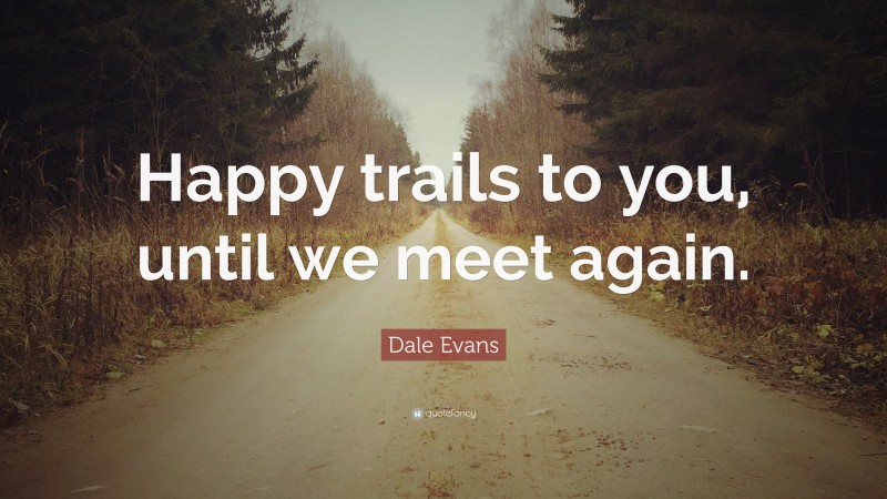 Dale Evans Quote: “Happy trails to you, until we meet again.”