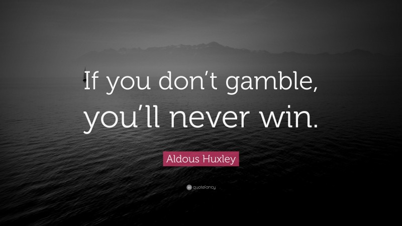 Aldous Huxley Quote: “If you don’t gamble, you’ll never win.”