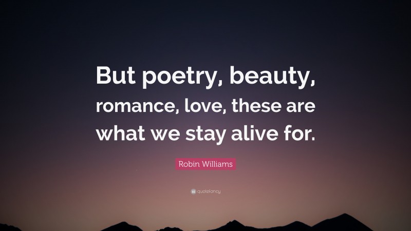 Robin Williams Quote: “But poetry, beauty, romance, love, these are ...