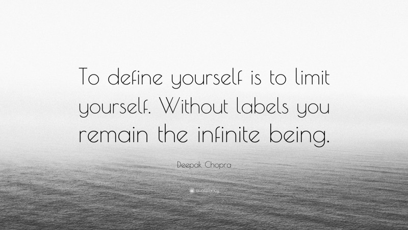 Deepak Chopra Quote: “To define yourself is to limit yourself. Without labels you remain the infinite being.”