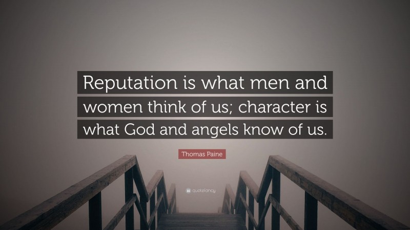 Thomas Paine Quote: “Reputation is what men and women think of us; character is what God and angels know of us.”