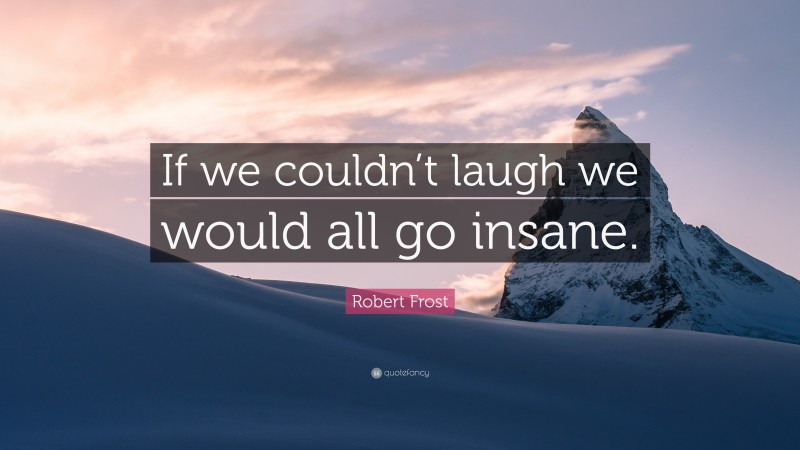 Robert Frost Quote: “If we couldn’t laugh we would all go insane.”
