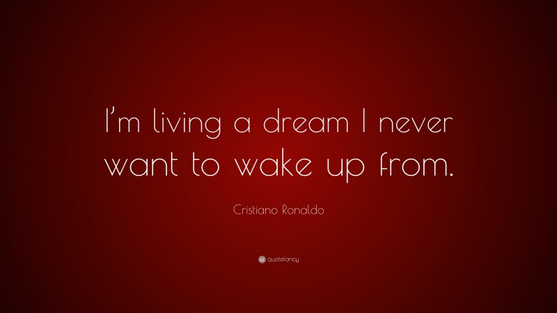 Cristiano Ronaldo Quote: “I’m living a dream I never want to wake up from.”