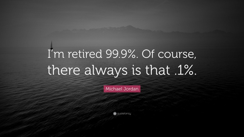 Michael Jordan Quote: “I’m retired 99.9%. Of course, there always is that .1%.”