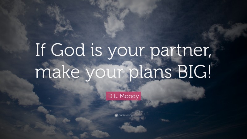 D.L. Moody Quote: “If God is your partner, make your plans BIG!”