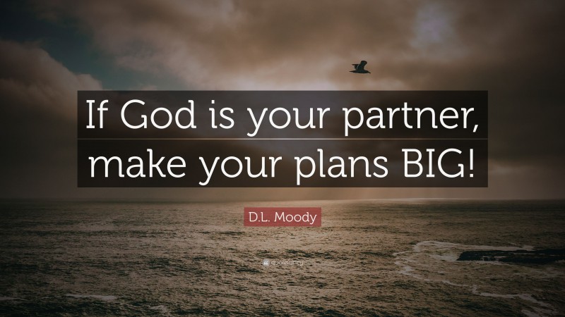 D.L. Moody Quote: “If God is your partner, make your plans BIG!”