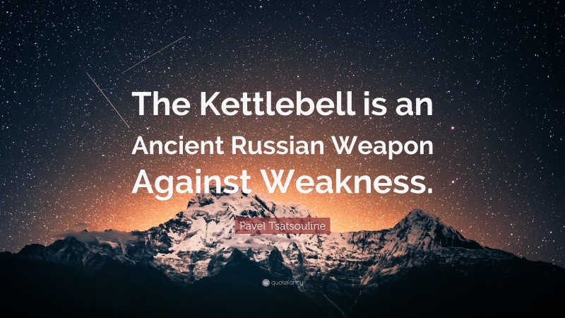 Pavel Tsatsouline Quote: “The Kettlebell is an Ancient Russian Weapon Against Weakness.”