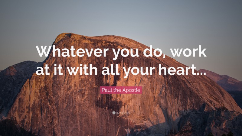 Paul the Apostle Quote: “Whatever you do, work at it with all your heart...”