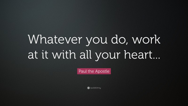 Paul the Apostle Quote: “Whatever you do, work at it with all your heart...”