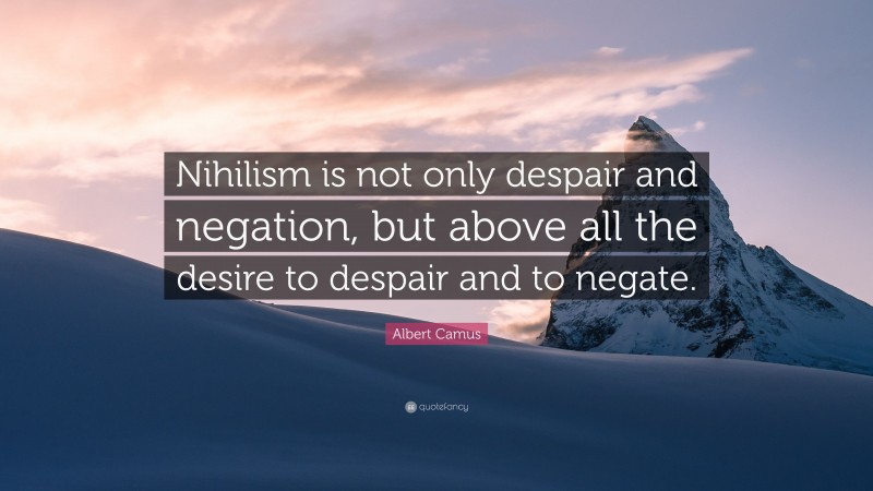 Albert Camus Quote: “Nihilism is not only despair and negation, but above all the desire to despair and to negate.”