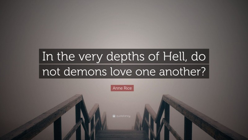 Anne Rice Quote: “In the very depths of Hell, do not demons love one another?”
