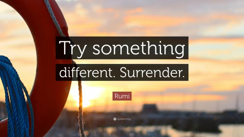 Rumi Quote: “Try something different. Surrender.”