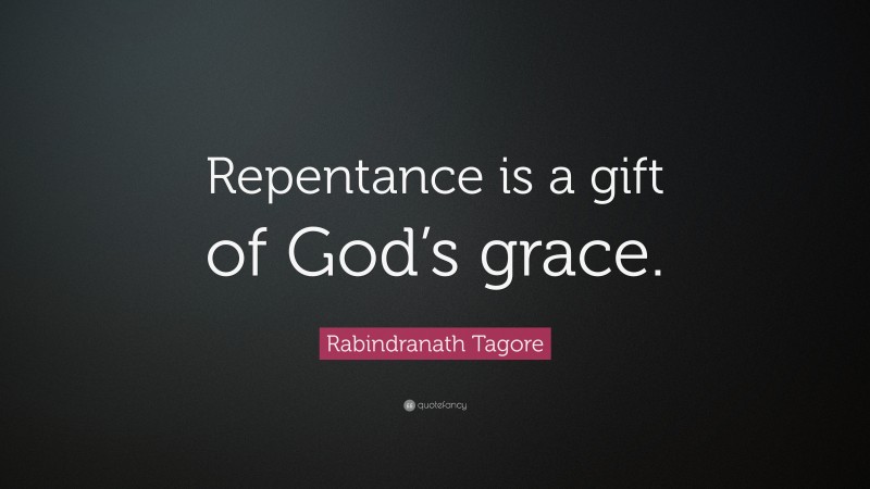 Rabindranath Tagore Quote: “Repentance is a gift of God’s grace.”