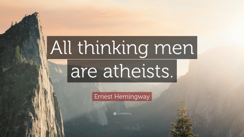 Ernest Hemingway Quote: “All thinking men are atheists.”