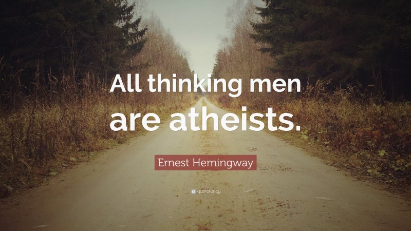 Ernest Hemingway Quote: “All thinking men are atheists.”
