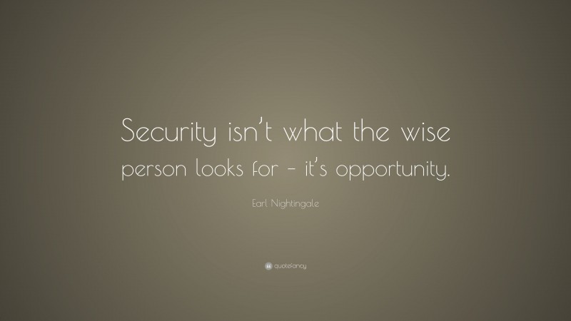 Earl Nightingale Quote: “Security isn’t what the wise person looks for – it’s opportunity.”