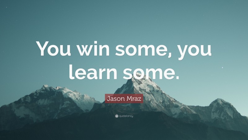 Jason Mraz Quote: “You win some, you learn some.”