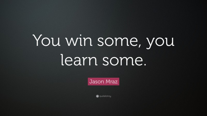 Jason Mraz Quote: “You win some, you learn some.”