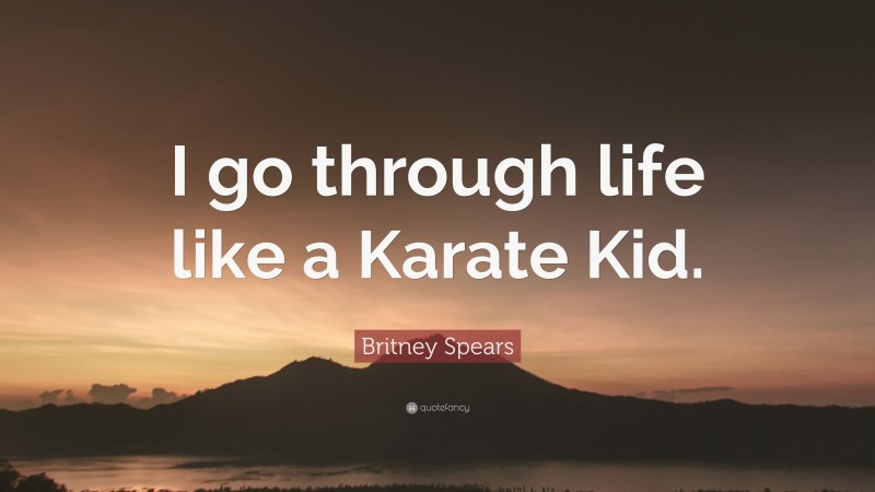 Britney Spears Quote: “I go through life like a Karate Kid.”