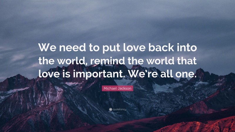 Michael Jackson Quote: “We need to put love back into the world, remind the world that love is important. We’re all one.”