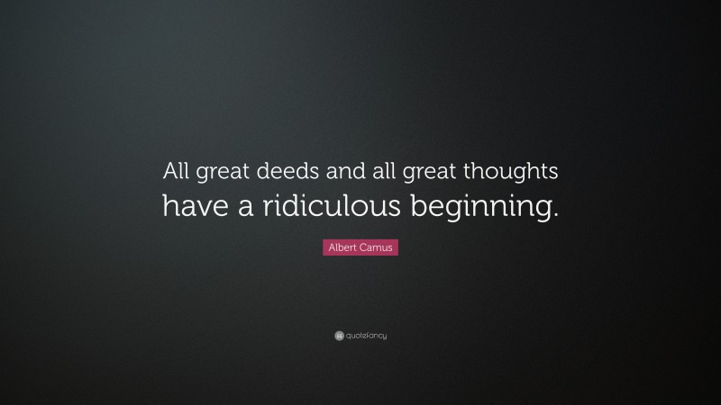 Albert Camus Quote: “All great deeds and all great thoughts have a ridiculous beginning.”