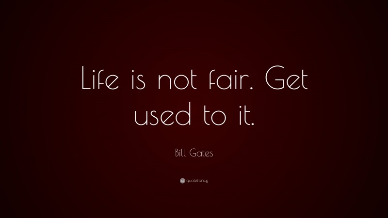 Bill Gates Quote: “Life is not fair. Get used to it.”