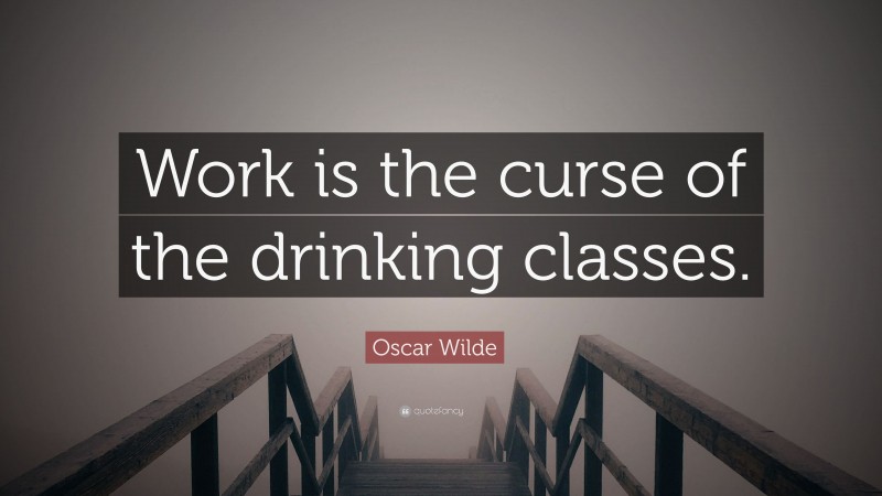 Oscar Wilde Quote: “Work is the curse of the drinking classes.”