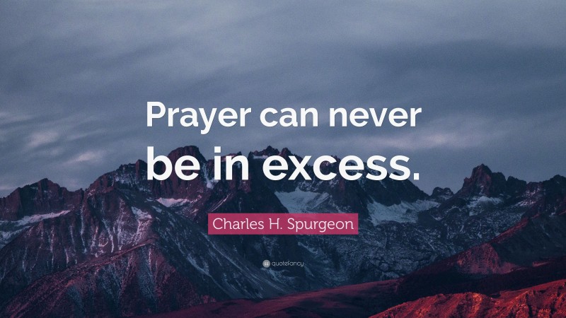 Charles H. Spurgeon Quote: “Prayer can never be in excess.”
