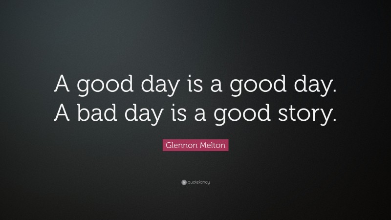Glennon Melton Quote: “A good day is a good day. A bad day is a good story.”